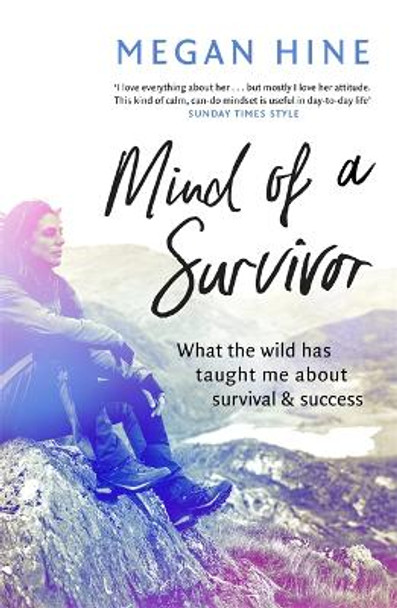 Mind of a Survivor: What the wild has taught me about survival and success by Megan Hine