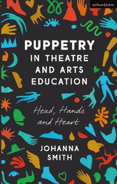 Puppetry in Theatre and Arts Education: Head, Hands and Heart by Johanna Smith