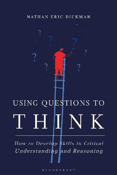 Using Questions to Think: How to Develop Skills in Critical Understanding and Reasoning by Nathan Eric Dickman