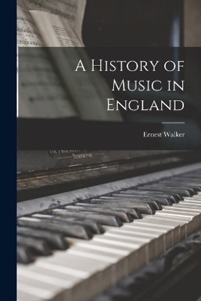 A History of Music in England by Ernest Walker 9781019200452