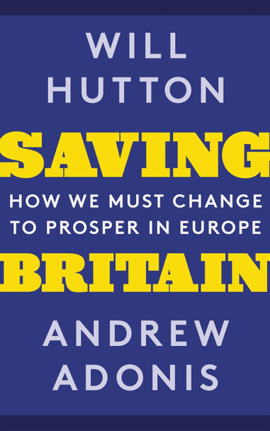 Saving Britain: How We Must Change to Prosper in Europe by Will Hutton