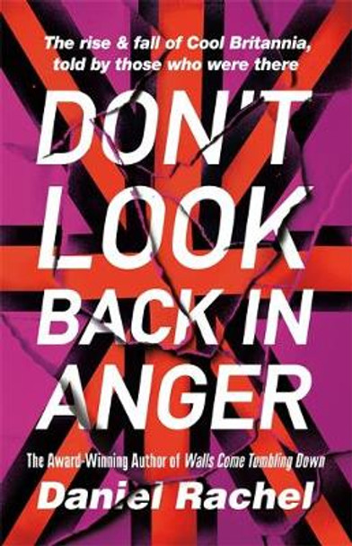 Don't Look Back In Anger: The rise and fall of Cool Britannia, told by those who were there by Daniel Rachel