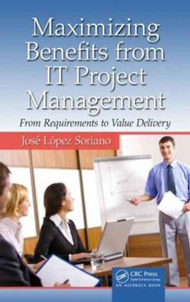 Maximizing Benefits from IT Project Management: From Requirements to Value Delivery by Jose Lopez Soriano