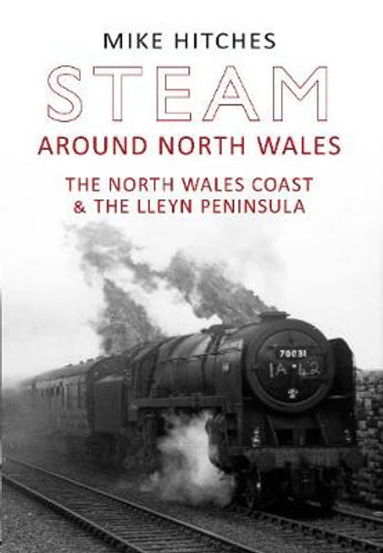 Steam Around North Wales: The North Wales Coast and the Lleyn Peninsular by Mike Hitches