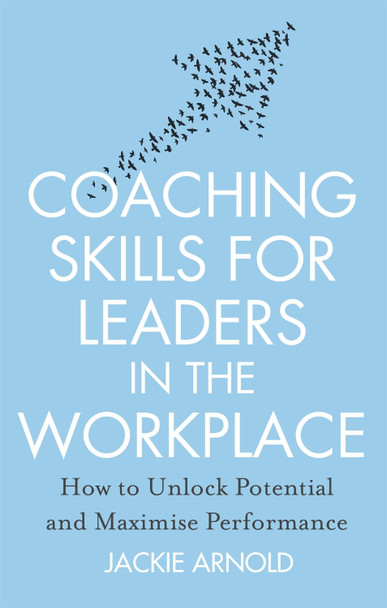 Coaching Skills for Leaders in the Workplace, Revised Edition: How to unlock potential and maximise performance Jackie Arnold 9781845285685