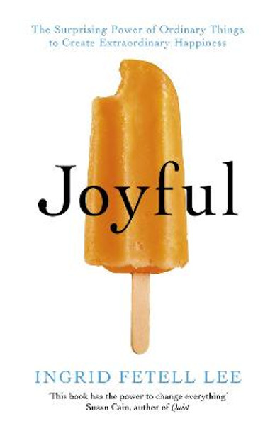 Joyful: The surprising power of ordinary things to create extraordinary happiness by Ingrid Fetell Lee