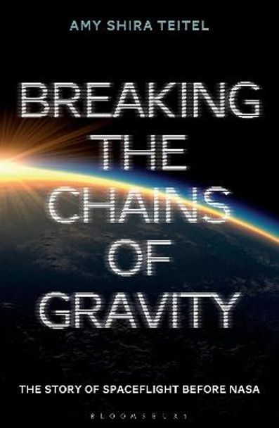 Breaking the Chains of Gravity: The Story of Spaceflight before NASA by Amy Shira Teitel