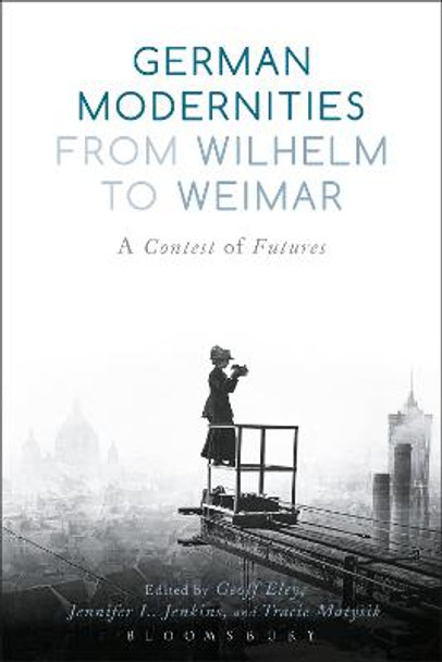 German Modernities From Wilhelm to Weimar: A Contest of Futures by Geoff Eley