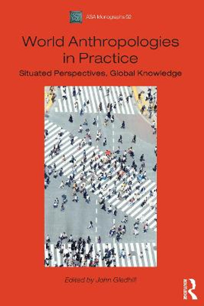 World Anthropologies in Practice: Situated Perspectives, Global Knowledge by John Gledhill