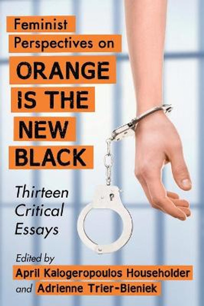 Feminist Perspectives on Orange Is the New Black: Thirteen Critical Essays by April Kalogeropoulos Householder