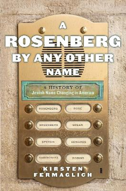 A Rosenberg by Any Other Name: A History of Jewish Name Changing in America by Kirsten Fermaglich