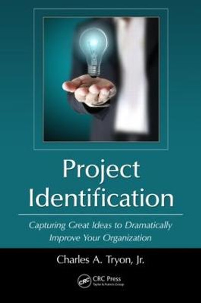 Project Identification: Capturing Great Ideas to Dramatically Improve Your Organization by Charles A. Tryon