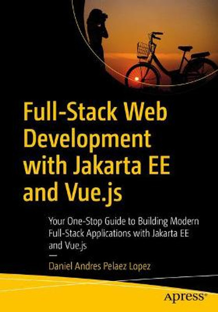 Full-Stack Web Development with Jakarta EE and Vue.js: Your One-Stop Guide to Building Modern Full-Stack Applications with Jakarta EE and Vue.js by Daniel Andres Pelaez Lopez