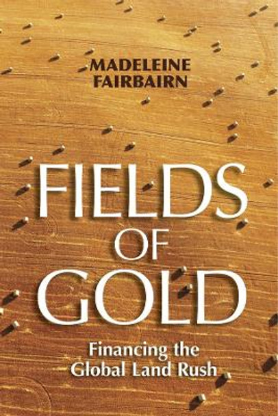 Fields of Gold: Financing the Global Land Rush by Madeleine Fairbairn