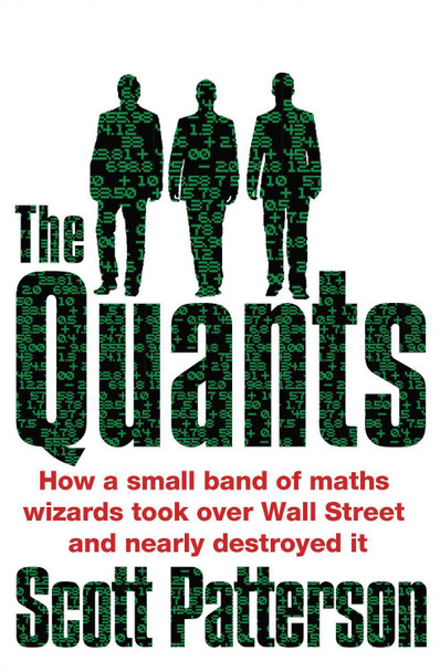 The Quants: The maths geniuses who brought down Wall Street by Scott Patterson The Quants: The maths geniuses who brought down Wall Street by Scott Patterson