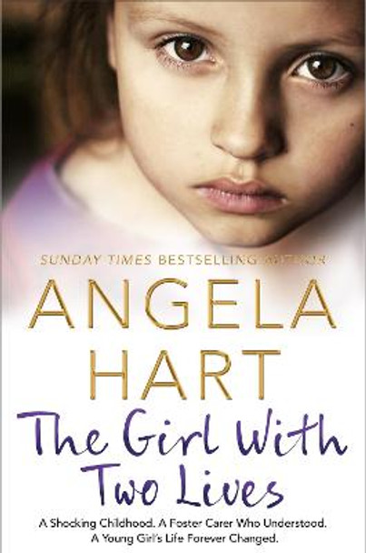 The Girl With Two Lives: A Shocking Childhood. A Foster Carer Who Understood. A Young Girl's Life Forever Changed by Angela Hart