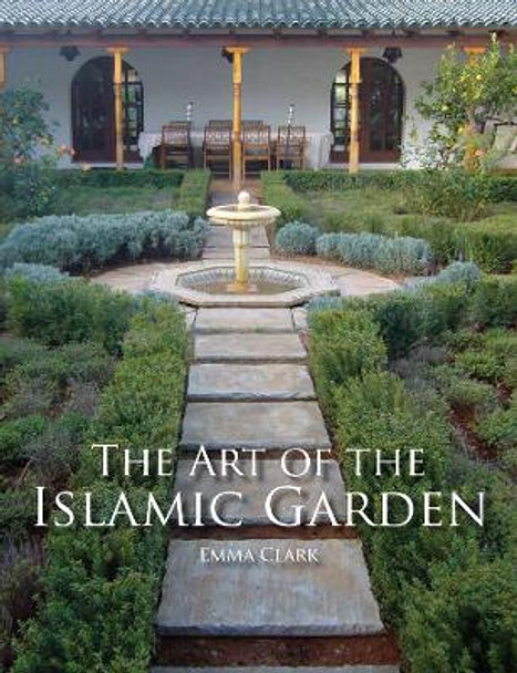 The Art of the Islamic Garden by Emma Clarke