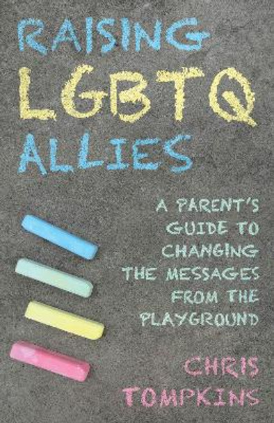 Raising LGBTQ Allies: A Parent's Guide to Changing the Messages from the Playground by Chris Tompkins