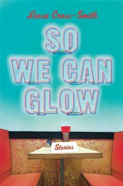 So We Can Glow: Stories by Leesa Cross-Smith