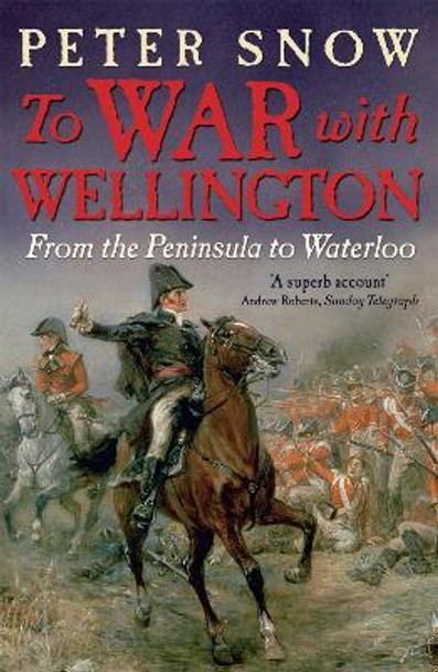 To War with Wellington: From the Peninsula to Waterloo by Peter Snow