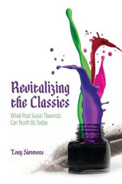 Revitalizing The Classics: What Past Social Theorists Can Teach Us Today by Tony Simmons