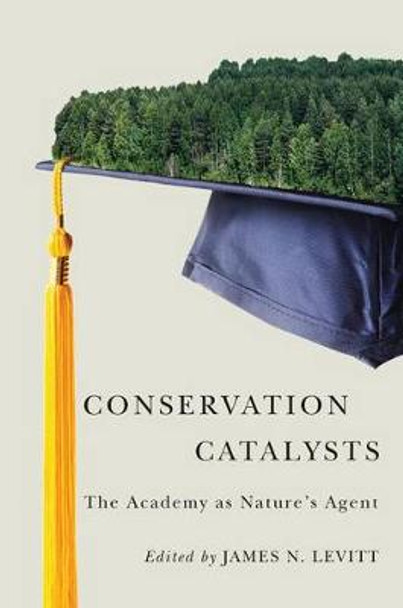 Conservation Catalysts: The Academy as Nature's Agent by James N Levitt