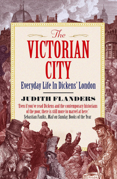 The Victorian City: Everyday Life in Dickens' London by Judith Flanders The Victorian City: Everyday Life in Dickens' London by Judith Flanders