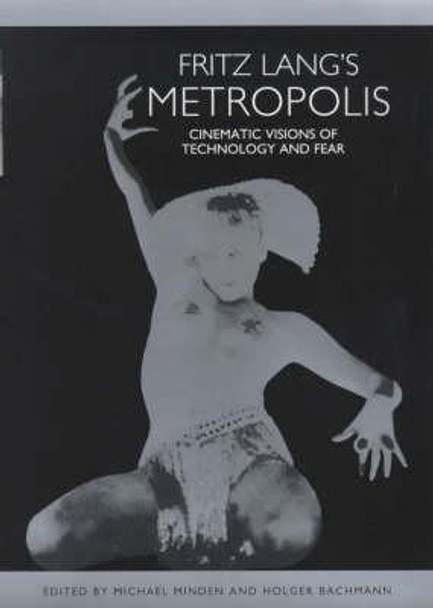 Fritz Lang`s Metropolis - Cinematic Visions of Technology and Fear by Michael Minden