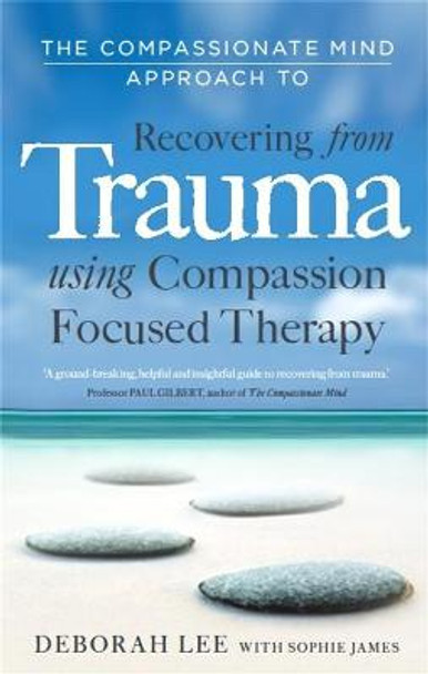 The Compassionate Mind Approach to Recovering from Trauma: Using Compassion Focused Therapy by Deborah Lee