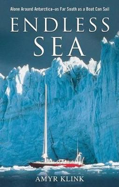 Endless Sea: Alone around Antarctica--As Far South as a Boat Can Sail by Amyr Klink