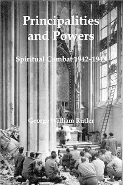 Principalities and Powers: Spiritual Combat 1942-1943 by George William Rutler