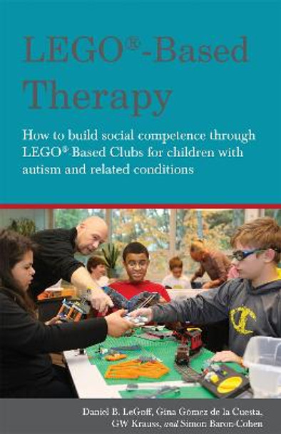 LEGO (R)-Based Therapy: How to Build Social Competence Through Lego (R)-Based Clubs for Children with Autism and Related Conditions by Daniel B. LeGoff