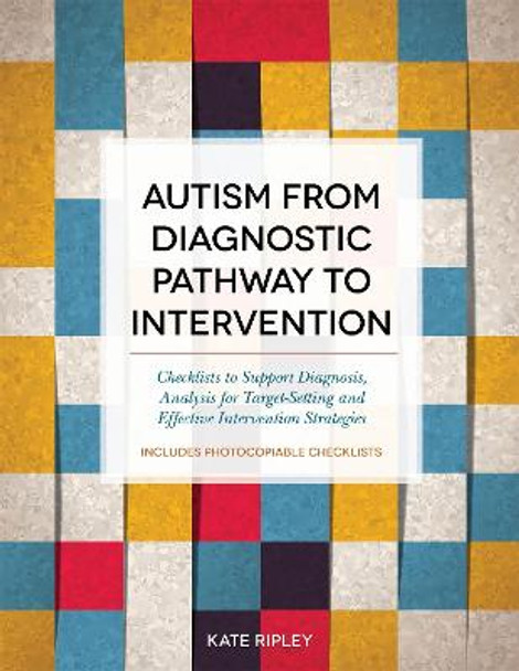 Autism from Diagnostic Pathway to Intervention: Checklists to Support Diagnosis, Analysis for Target-Setting and Effective Intervention Strategies by Kate Ripley