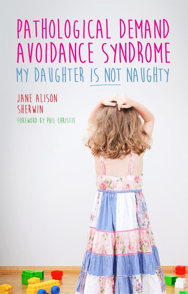 Pathological Demand Avoidance Syndrome - My Daughter is Not Naughty by Jane Alison Sherwin
