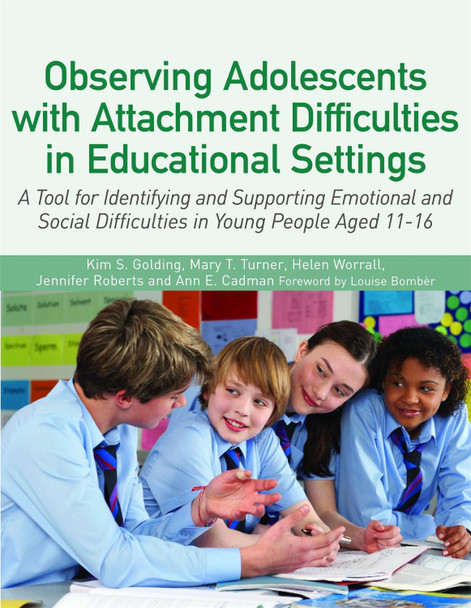 Observing Adolescents with Attachment Difficulties in Educational Settings: A Tool for Identifying and Supporting Emotional and Social Difficulties in Young People Aged 11-16 by Kim Golding