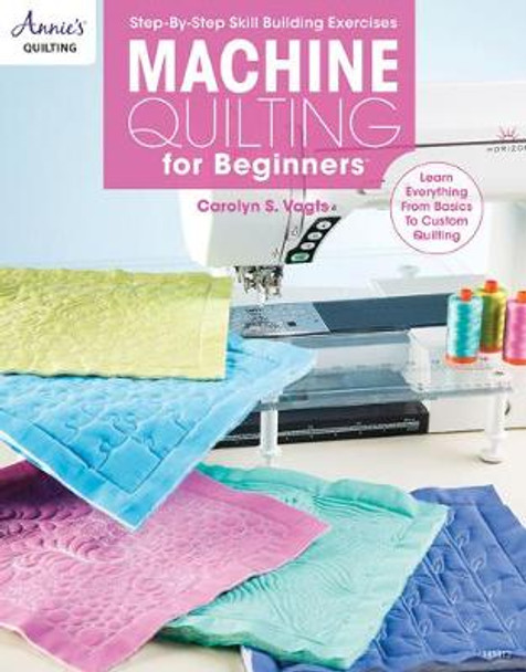 Machine Quilting for Beginners: Learn Everything from Basics to Custom Quilting by Carolyn S. Vagts
