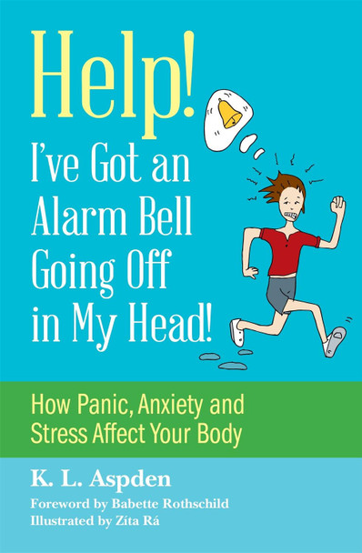 Help! I've Got an Alarm Bell Going Off in My Head!: How Panic, Anxiety and Stress Affect Your Body by K.L. Aspden