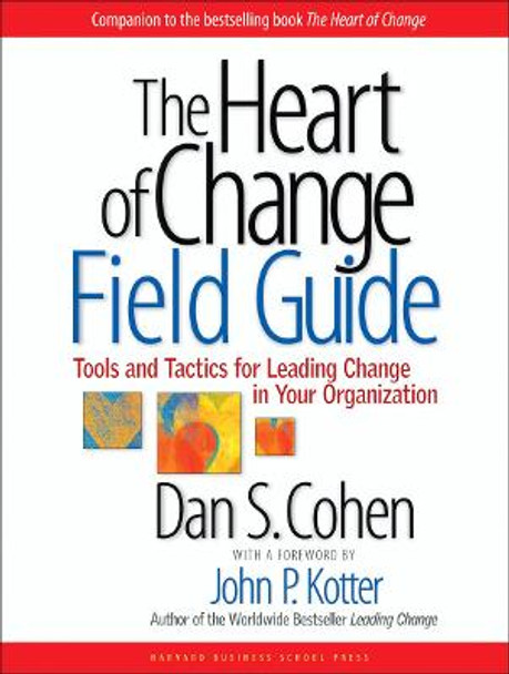 The Heart of Change Field Guide: Tools And Tactics for Leading Change in Your Organization by Dan S. Cohen