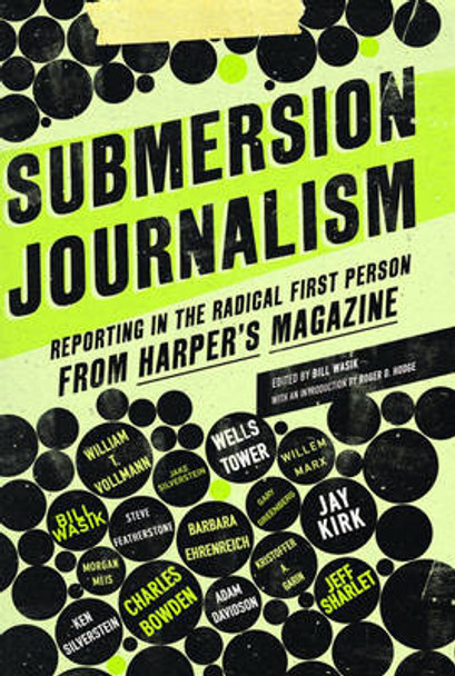 Submersion Journalism: Reporting in the Radical First Person from Harper's Magazine by Bill Wasik