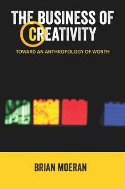 The Business of Creativity: Toward an Anthropology of Worth by Brian Moeran