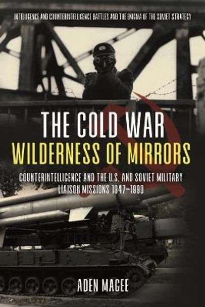 The Battle That Time Forgot: Cold War Counterintelligence and the Enigma of the Soviet Military Liaison Mission by Aden Magee