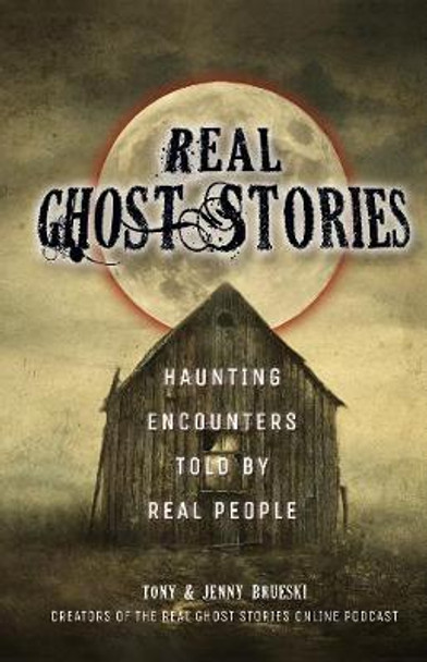 Real Ghost Stories: Haunting Encounters Told by Real People by Tony Brueski