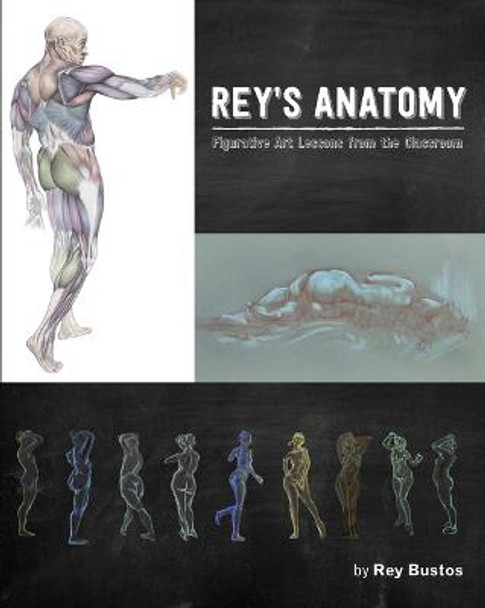Rey's Anatomy: Figurative Art Lessons from the Classroom by Rey Bustos