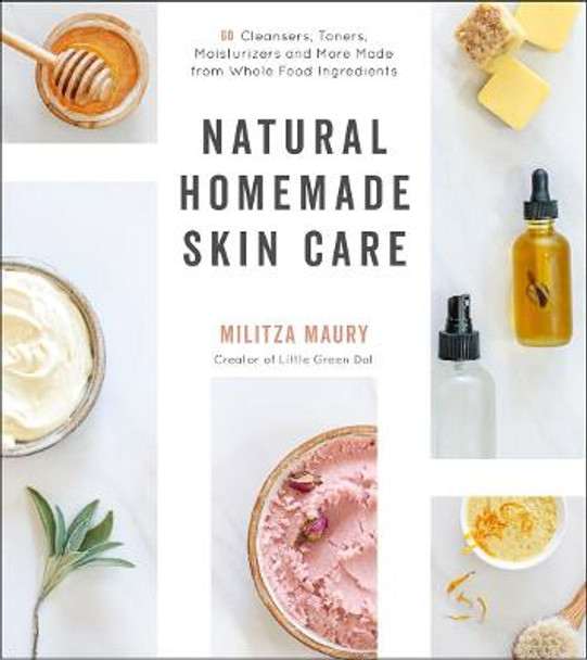 Natural Homemade Skin Care: 60 Cleansers, Toners, Moisturizers and More Made from Whole Food Ingredients by Militza Maury