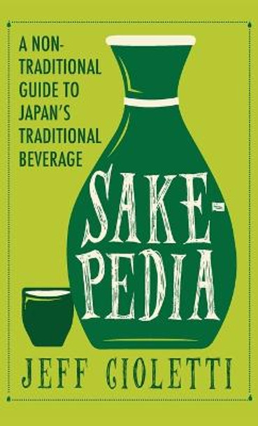 Sakepedia: A Non-Traditional Guide to Japan's Traditional Beverage by Jeff Cioletti