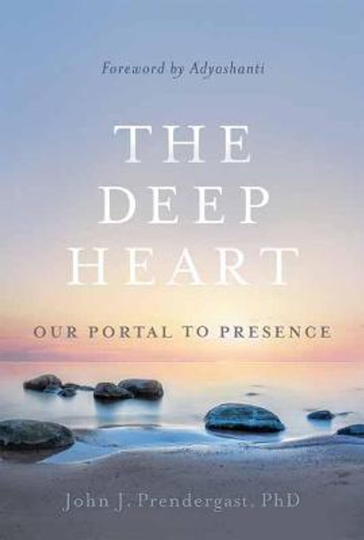 The Deep Heart: Our Portal to Presence by John J. Prendergast