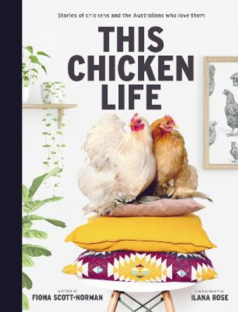 This Chicken Life: Stories of Chickens and the Australians Who Love Them by Fiona Scott-Norman