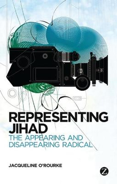 Representing Jihad: The Appearing and Disappearing Radical by Jacqueline O'Rourke