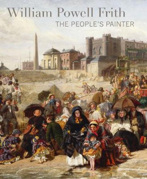 William Powell Frith: The People's Painter by Richard Green