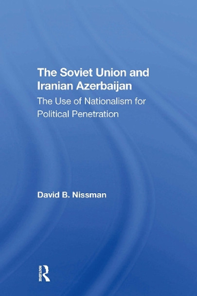 The Soviet Union And Iranian Azerbaijan: The Use Of Nationalism For Political Penetration by David B Nissman 9780367311582